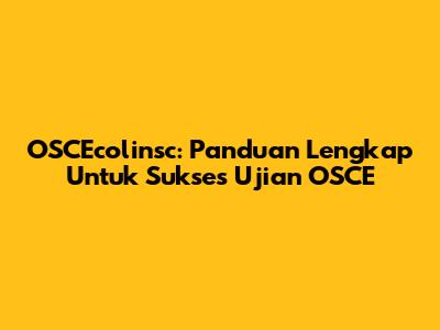 OSCEcolinsc: Panduan Lengkap Untuk Sukses Ujian OSCE