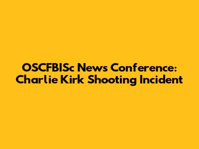 OSCFBISc News Conference: Charlie Kirk Shooting Incident