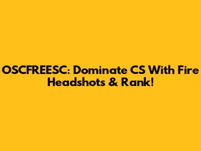 OSCFREESC: Dominate CS With Fire Headshots & Rank!