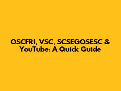 OSCFRI, VSC, SCSEGOSESC & YouTube: A Quick Guide