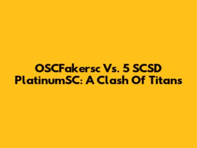 OSCFakersc Vs. 5 SCSD PlatinumSC: A Clash Of Titans