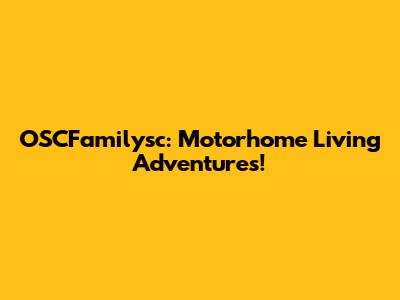 OSCFamilysc: Motorhome Living Adventures!