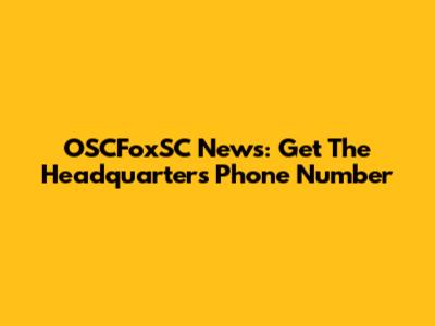 OSCFoxSC News: Get The Headquarters Phone Number