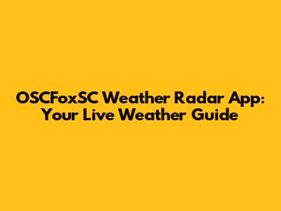 OSCFoxSC Weather Radar App: Your Live Weather Guide