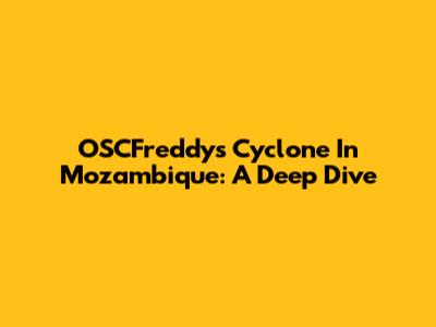 OSCFreddy's Cyclone In Mozambique: A Deep Dive