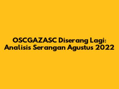 OSCGAZASC Diserang Lagi: Analisis Serangan Agustus 2022