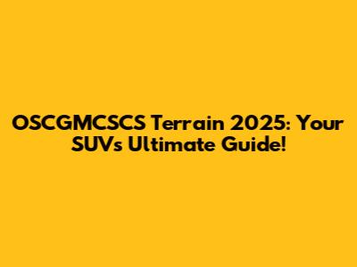 OSCGMCSCS Terrain 2025: Your SUV's Ultimate Guide!