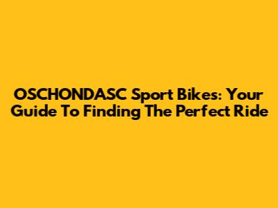 OSCHONDASC Sport Bikes: Your Guide To Finding The Perfect Ride
