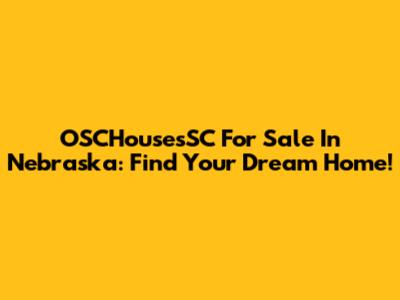 OSCHousesSC For Sale In Nebraska: Find Your Dream Home!