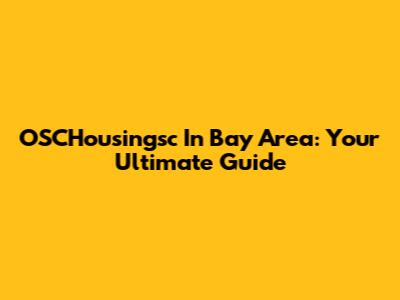 OSCHousingsc In Bay Area: Your Ultimate Guide