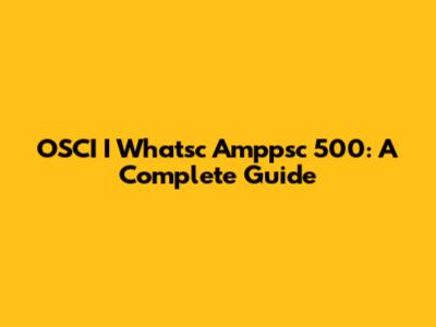 OSCI	
	I Whatsc Amppsc 500: A Complete Guide
