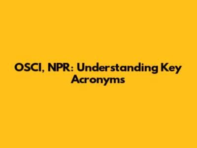OSCI, NPR: Understanding Key Acronyms