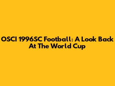 OSCI 1996SC Football: A Look Back At The World Cup