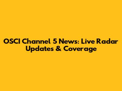 OSCI Channel 5 News: Live Radar Updates & Coverage