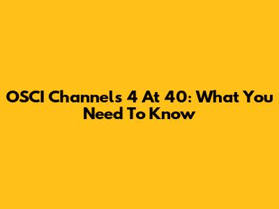OSCI Channels 4 At 40: What You Need To Know