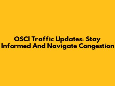 OSCI Traffic Updates: Stay Informed And Navigate Congestion
