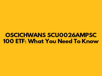 OSCICHWANS SCU0026AMPSC 100 ETF: What You Need To Know