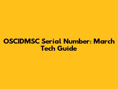 OSCIDMSC Serial Number: March Tech Guide