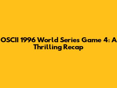 OSCII 1996 World Series Game 4: A Thrilling Recap