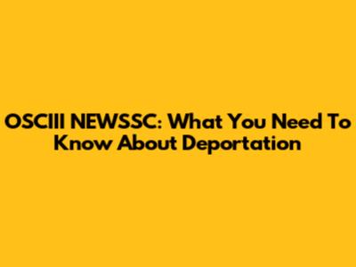 OSCIII NEWSSC: What You Need To Know About Deportation