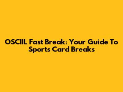 OSCIIL Fast Break: Your Guide To Sports Card Breaks