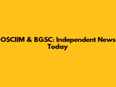OSCIIM & BGSC: Independent News Today