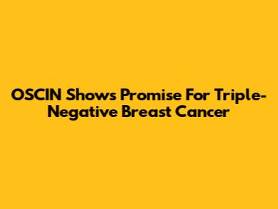 OSCIN Shows Promise For Triple-Negative Breast Cancer