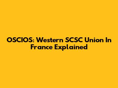 OSCIOS: Western SCSC Union In France Explained