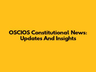 OSCIOS Constitutional News: Updates And Insights
