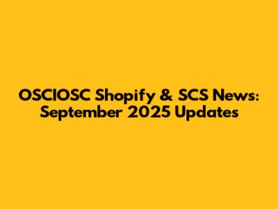 OSCIOSC Shopify & SCS News: September 2025 Updates