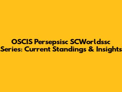 OSCIS Persepsisc SCWorldssc Series: Current Standings & Insights