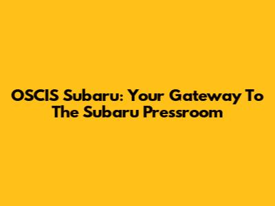 OSCIS Subaru: Your Gateway To The Subaru Pressroom