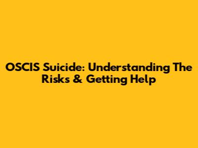 OSCIS Suicide: Understanding The Risks & Getting Help