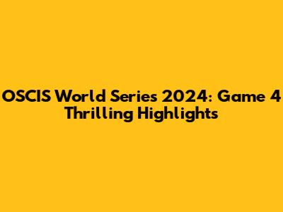 OSCIS World Series 2024: Game 4 Thrilling Highlights