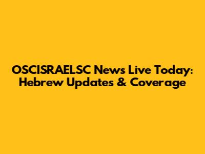 OSCISRAELSC News Live Today: Hebrew Updates & Coverage