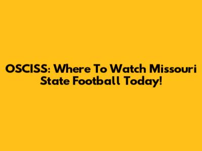 OSCISS: Where To Watch Missouri State Football Today!