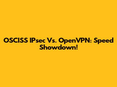 OSCISS IPsec Vs. OpenVPN: Speed Showdown!