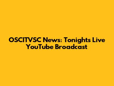 OSCITVSC News: Tonight's Live YouTube Broadcast