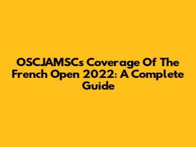 OSCJAMSC's Coverage Of The French Open 2022: A Complete Guide