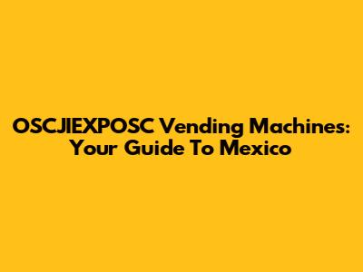OSCJIEXPOSC Vending Machines: Your Guide To Mexico