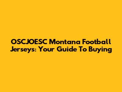 OSCJOESC Montana Football Jerseys: Your Guide To Buying