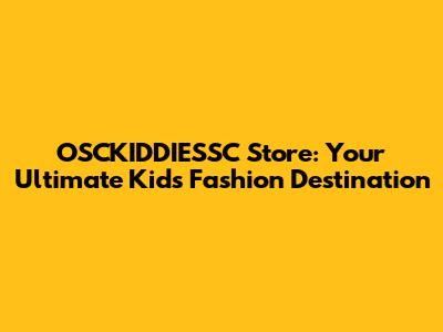 OSCKIDDIESSC Store: Your Ultimate Kids' Fashion Destination
