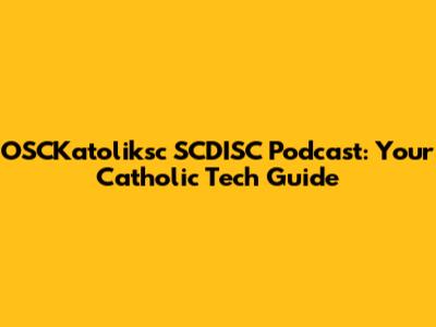 OSCKatoliksc SCDISC Podcast: Your Catholic Tech Guide