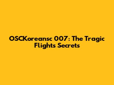 OSCKoreansc 007: The Tragic Flight's Secrets