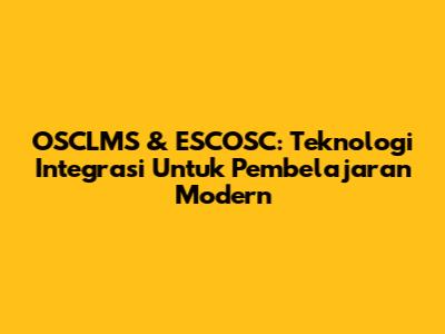 OSCLMS & ESCOSC: Teknologi Integrasi Untuk Pembelajaran Modern