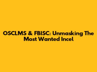 OSCLMS & FBISC: Unmasking The Most Wanted Incel