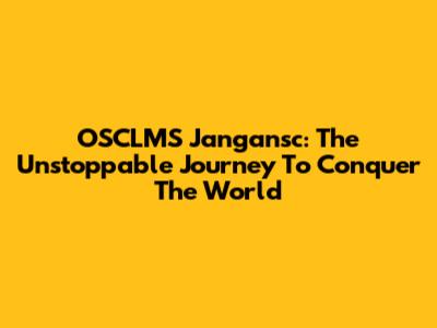 OSCLMS Jangansc: The Unstoppable Journey To Conquer The World