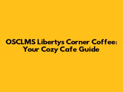 OSCLMS Liberty's Corner Coffee: Your Cozy Cafe Guide