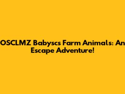 OSCLMZ Babysc's Farm Animals: An Escape Adventure!