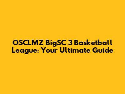 OSCLMZ BigSC 3 Basketball League: Your Ultimate Guide